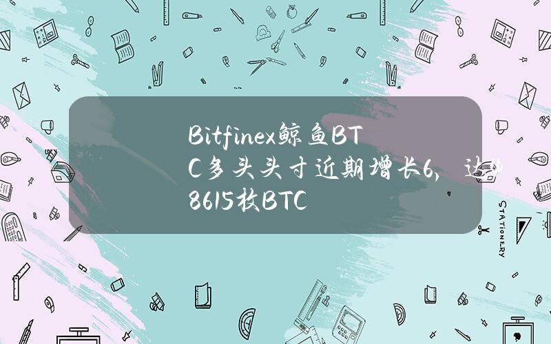 Bitfinex鲸鱼BTC多头头寸近期增长6%，达48615枚BTC