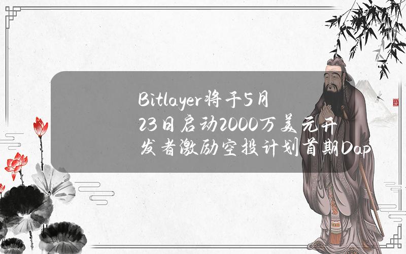 Bitlayer将于5月23日启动2000万美元开发者激励空投计划首期Dapp榜单竞赛