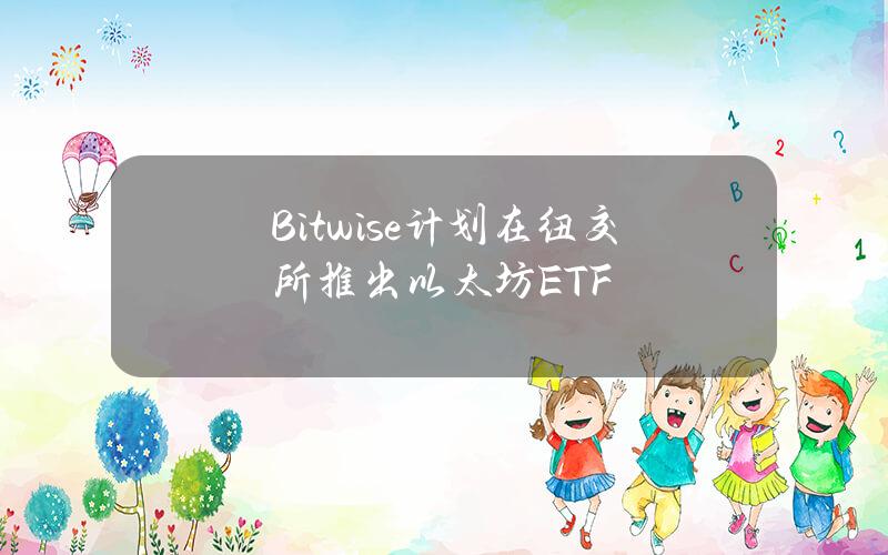 Bitwise计划在纽交所推出以太坊ETF