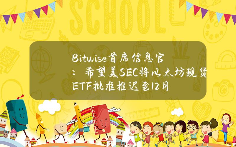 Bitwise首席信息官：希望美SEC将以太坊现货ETF批准推迟至12月