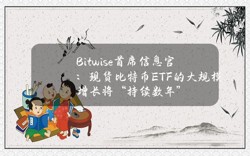 Bitwise首席信息官：现货比特币ETF的大规模增长将“持续数年”