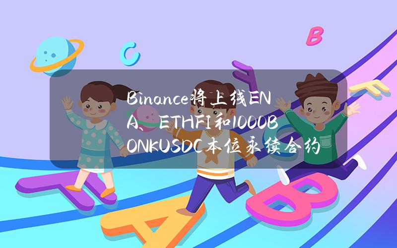 Binance将上线ENA、ETHFI和1000BONKUSDC本位永续合约，最高杠杆达50倍