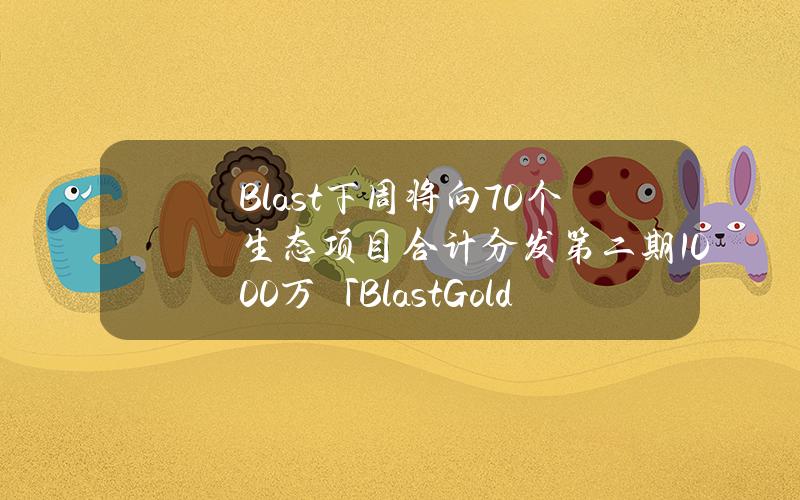 Blast下周将向70个生态项目合计分发第二期1000万「BlastGold」