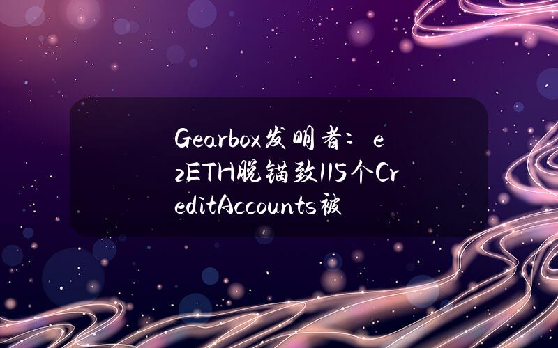 Gearbox发明者：ezETH脱锚致115个CreditAccounts被清算，25.77ETH的清算损失由内部储备金自动弥补