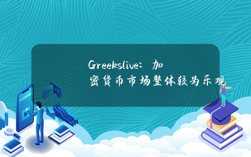 Greeks.live：加密货币市场整体较为乐观