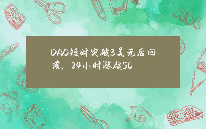 DAO短时突破3美元后回落，24小时涨超50%