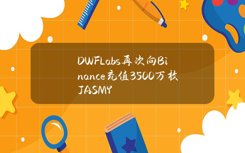 DWFLabs再次向Binance充值3500万枚JASMY