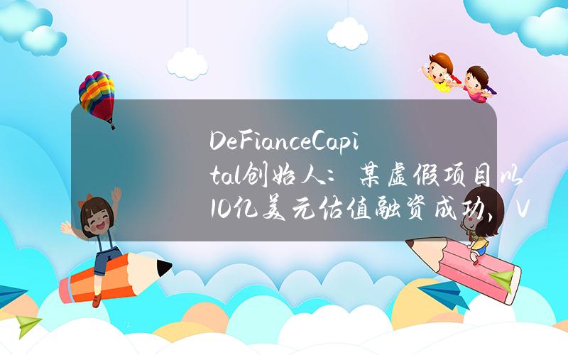 DeFianceCapital创始人：某虚假项目以10亿美元估值融资成功，VC尽职调查标准明显下降