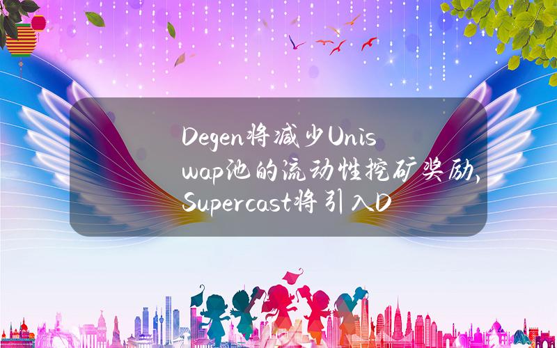 Degen将减少Uniswap池的流动性挖矿奖励，Supercast将引入Degen小费功能