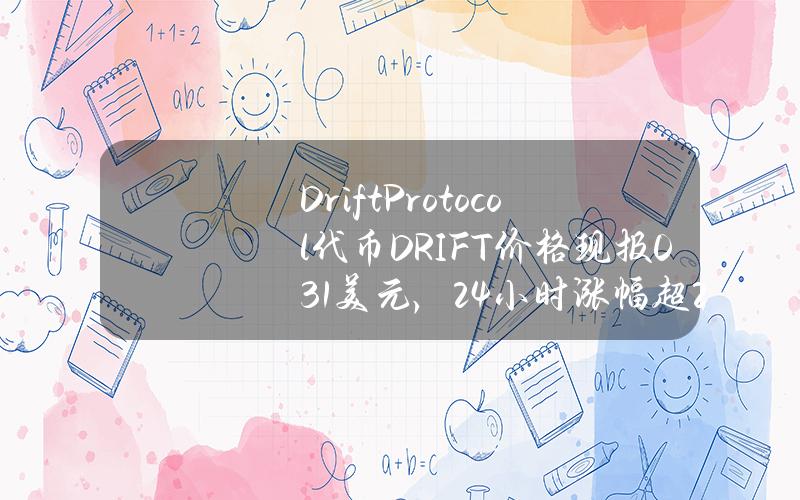 DriftProtocol代币（DRIFT）价格现报0.31美元，24小时涨幅超219%