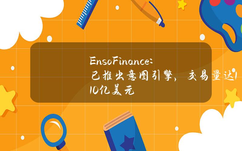 EnsoFinance：已推出意图引擎，交易量达110亿美元