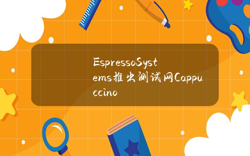 EspressoSystems推出测试网Cappuccino