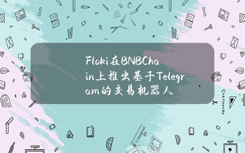 Floki在BNBChain上推出基于Telegram的交易机器人