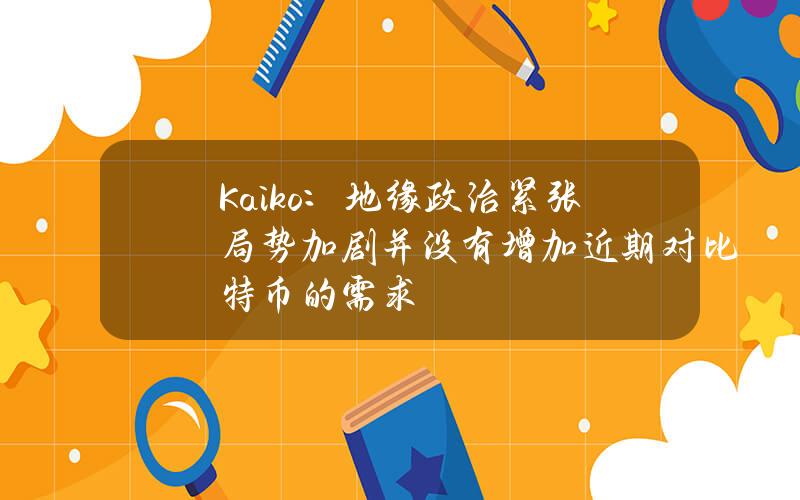 Kaiko：地缘政治紧张局势加剧并没有增加近期对比特币的需求