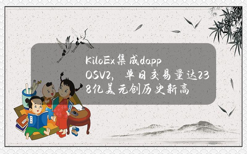 KiloEx集成dappOSV2，单日交易量达2.38亿美元创历史新高