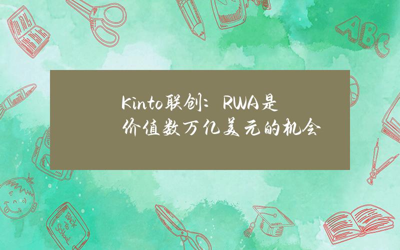 Kinto联创：RWA是价值数万亿美元的机会