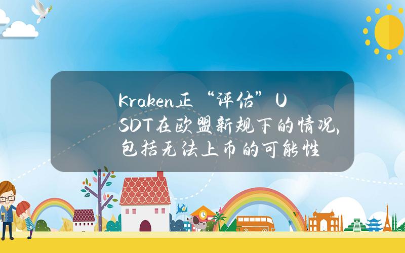 Kraken正“评估”USDT在欧盟新规下的情况，包括无法上币的可能性