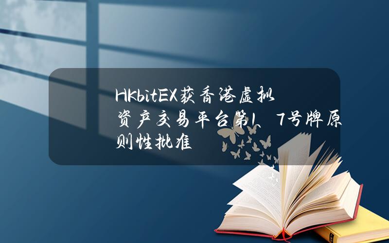 HKbitEX获香港虚拟资产交易平台第1、7号牌原则性批准