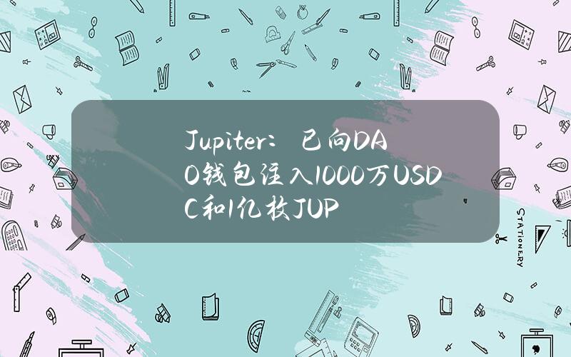 Jupiter：已向DAO钱包注入1000万USDC和1亿枚JUP