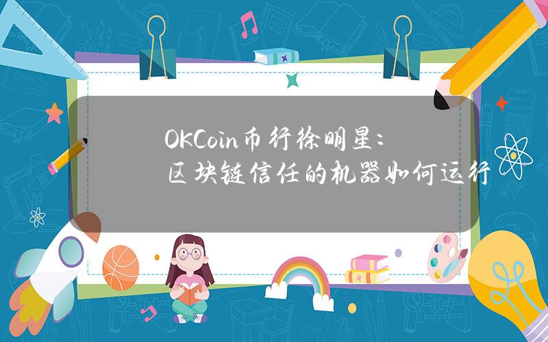 OKCoin币行徐明星：区块链信任的机器如何运行？