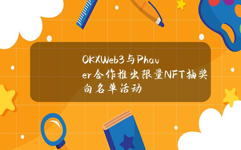 OKXWeb3与Phaver合作推出限量NFT抽奖白名单活动