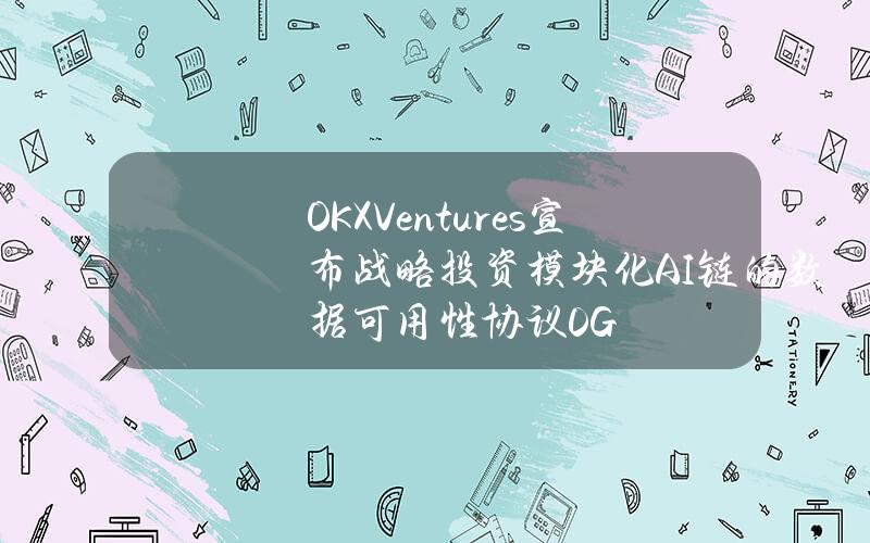 OKXVentures宣布战略投资模块化AI链的数据可用性协议0G