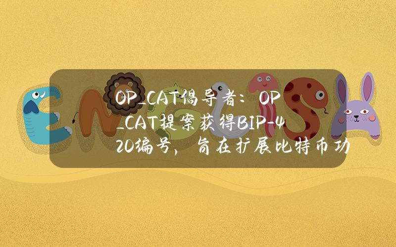 OP_CAT倡导者：OP_CAT提案获得BIP-420编号，旨在扩展比特币功能