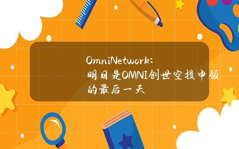 OmniNetwork：明日是OMNI创世空投申领的最后一天