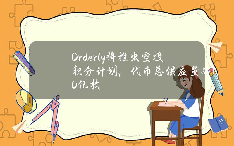 Orderly将推出空投积分计划，代币总供应量为10亿枚