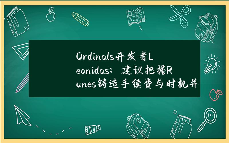 Ordinals开发者Leonidas：建议把握Runes铸造手续费与时机并提前估算市值