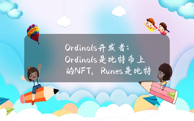 Ordinals开发者：Ordinals是比特币上的NFT，Runes是比特币上的memecoin