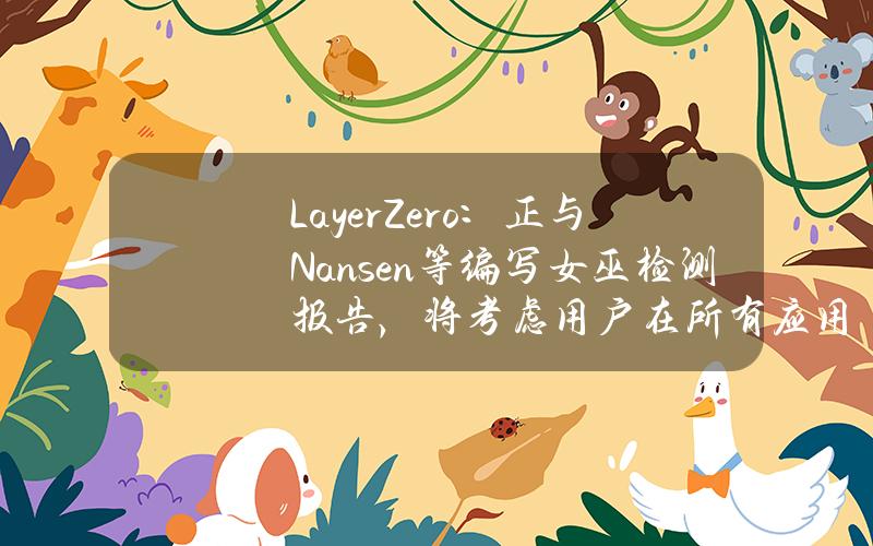 LayerZero：正与Nansen等编写女巫检测报告，将考虑用户在所有应用中加权的总交易