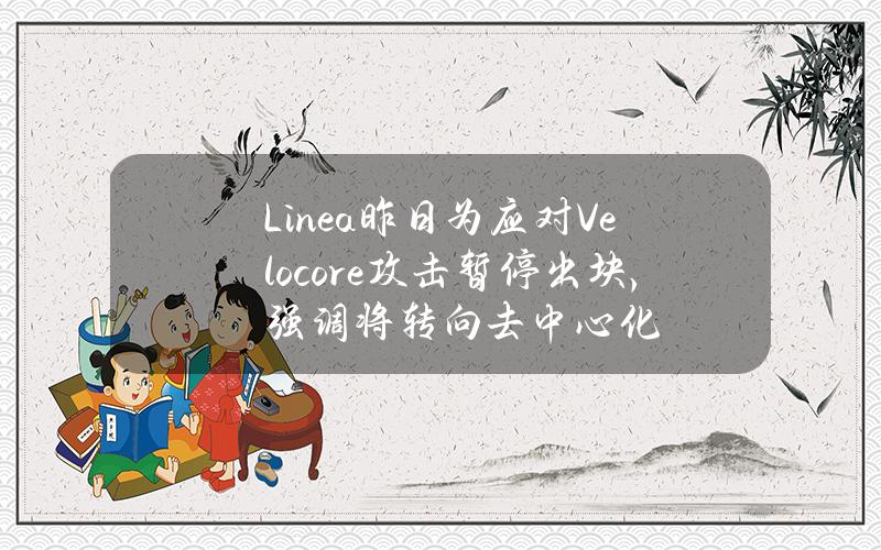 Linea昨日为应对Velocore攻击暂停出块，强调将转向去中心化