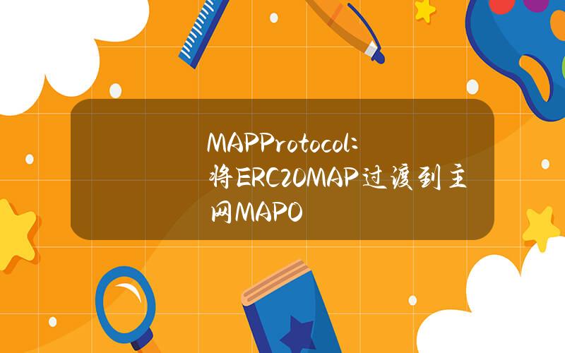 MAPProtocol：将ERC20MAP过渡到主网MAPO