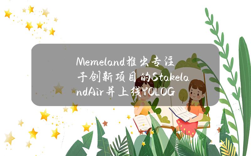 Memeland推出专注于创新项目的StakelandAir并上线YOLOGames