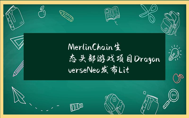 MerlinChain生态头部游戏项目DragonverseNeo发布Litepaper