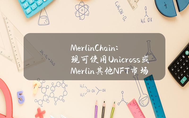 MerlinChain：现可使用Unicross或Merlin其他NFT市场交易OrdinalsNFT