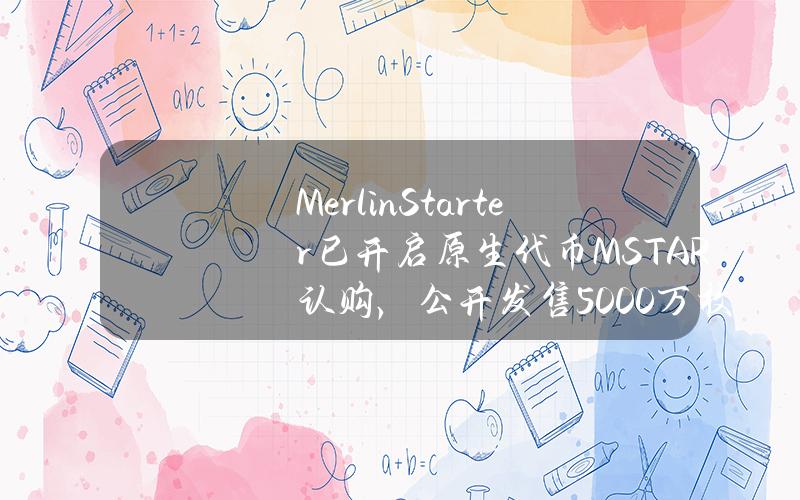 MerlinStarter已开启原生代币MSTAR认购，公开发售5000万枚代币