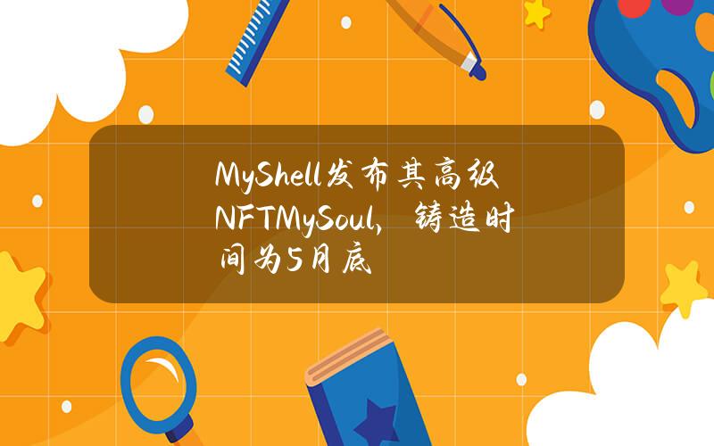 MyShell发布其高级NFTMySoul，铸造时间为5月底