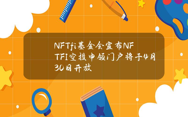 NFTfi基金会宣布NFTFI空投申领门户将于4月30日开放