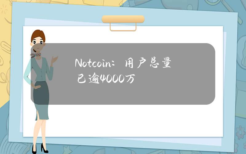 Notcoin：用户总量已逾4000万