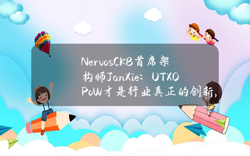 NervosCKB首席架构师JanXie：UTXOPoW才是行业真正的创新，行业目前正在向初心回归