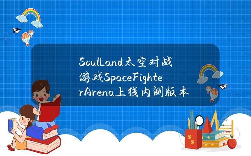 SoulLand太空对战游戏SpaceFighterArena上线内测版本