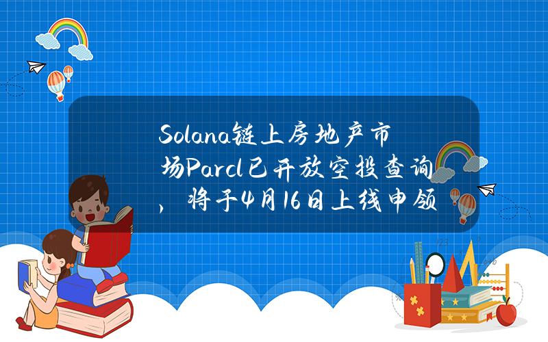 Solana链上房地产市场Parcl已开放空投查询，将于4月16日上线申领