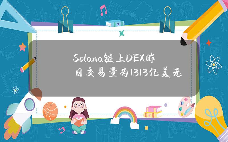 Solana链上DEX昨日交易量为13.13亿美元