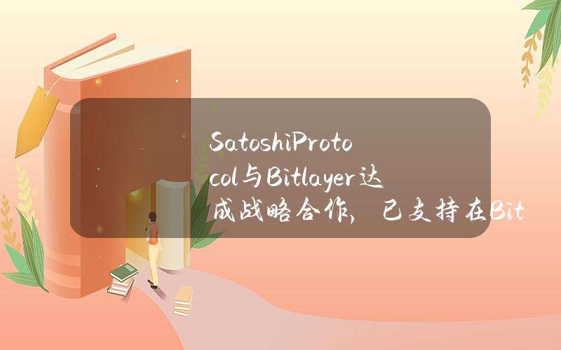 SatoshiProtocol与Bitlayer达成战略合作，已支持在Bitlayer上存入BTC铸造稳定币SAT