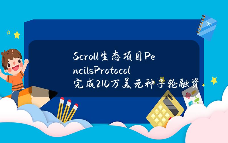 Scroll生态项目PencilsProtocol完成210万美元种子轮融资，OKXVentures等参投