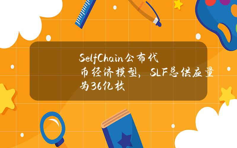 SelfChain公布代币经济模型，SLF总供应量为3.6亿枚