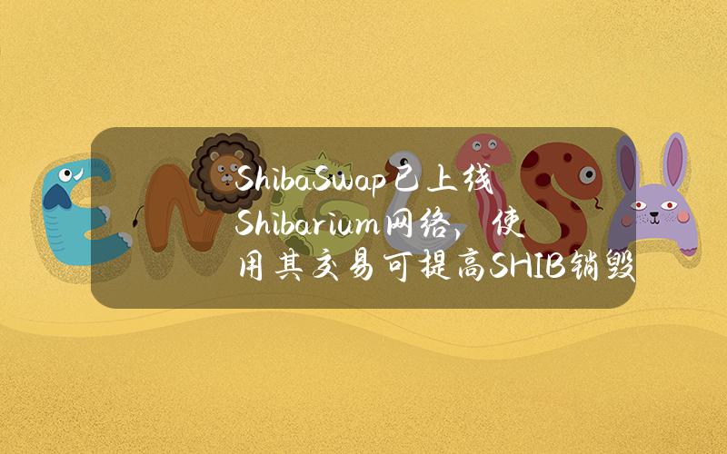 ShibaSwap已上线Shibarium网络，使用其交易可提高SHIB销毁率