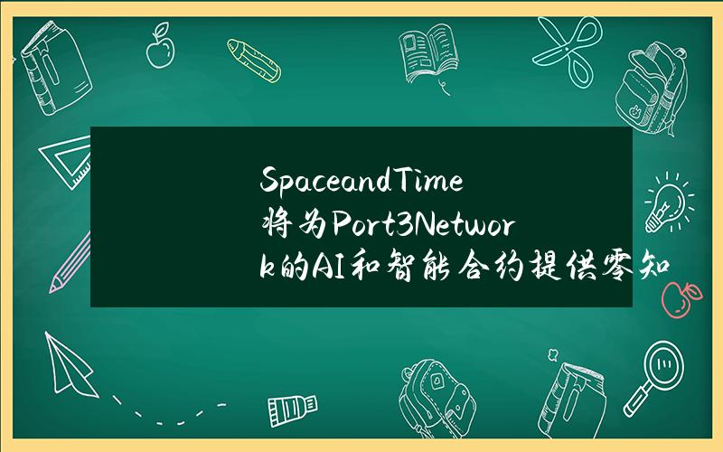 SpaceandTime将为Port3Network的AI和智能合约提供零知识证明数据层